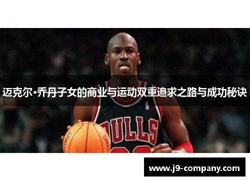 迈克尔·乔丹子女的商业与运动双重追求之路与成功秘诀